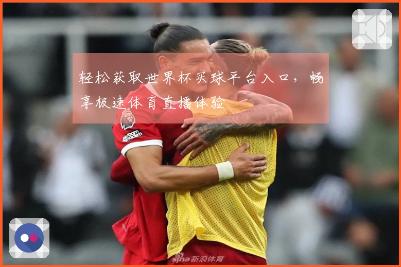 轻松获取世界杯买球平台入口，畅享极速体育直播体验