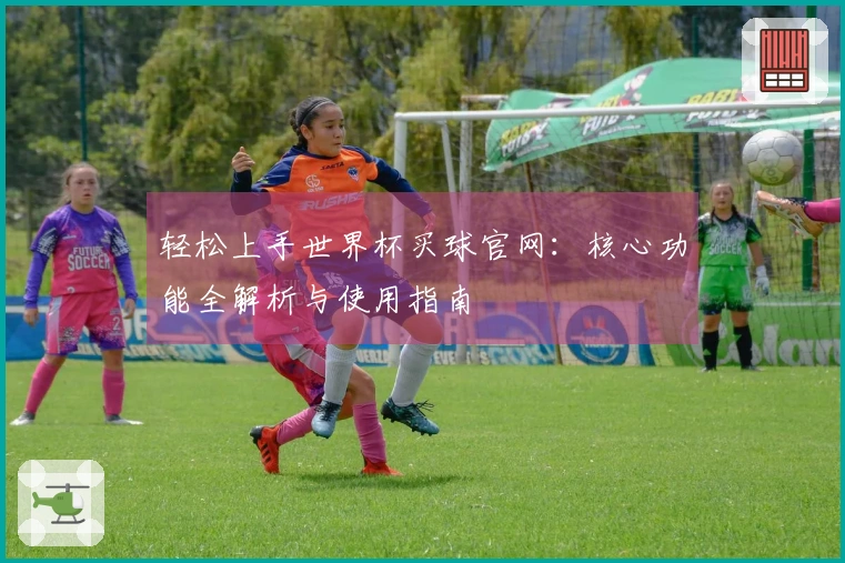 轻松上手世界杯买球官网：核心功能全解析与使用指南