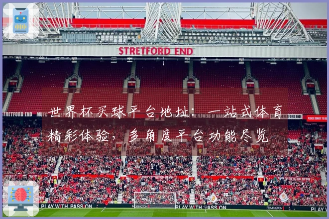 世界杯买球平台地址：一站式体育精彩体验，多角度平台功能尽览