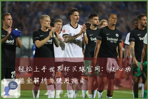 轻松上手世界杯买球官网:核心功能全解析与使用指南