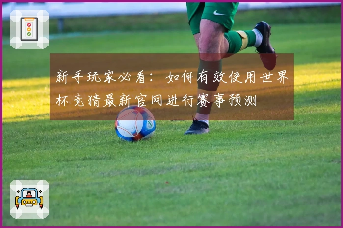 新手玩家必看：如何有效使用世界杯竞猜最新官网进行赛事预测