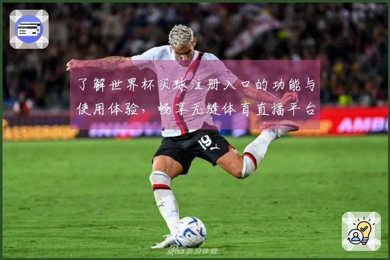 了解世界杯买球注册入口的功能与使用体验，畅享无缝体育直播平台