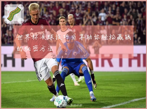 世界杯滚球技巧分享助你轻松赢钱的秘密方法