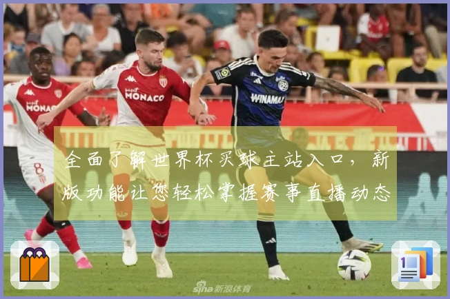 全面了解世界杯买球主站入口,新版功能让您轻松掌握赛事直播动态