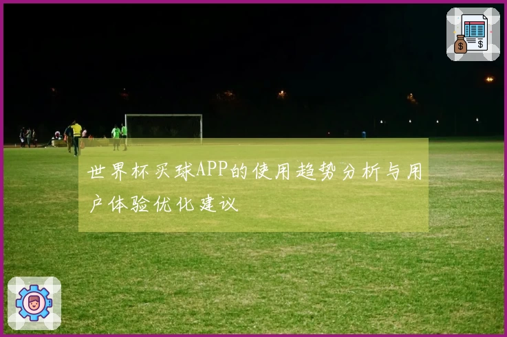 世界杯买球APP的使用趋势分析与用户体验优化建议