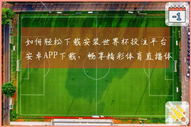 如何轻松下载安装世界杯投注平台安卓APP下载，畅享精彩体育直播体验