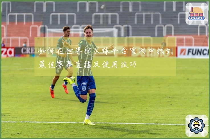 如何在世界杯买球平台官网中找到最佳赛事直播及使用技巧