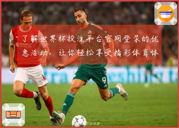 了解世界杯投注平台官网登录的优惠活动，让你轻松享受精彩体育体验