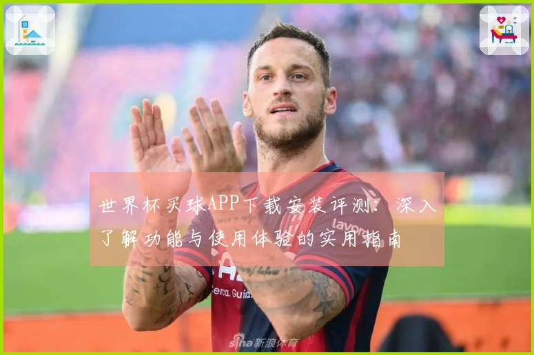 世界杯买球APP下载安装评测：深入了解功能与使用体验的实用指南