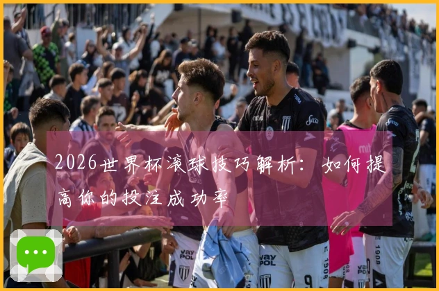 2026世界杯滚球技巧解析：如何提高你的投注成功率