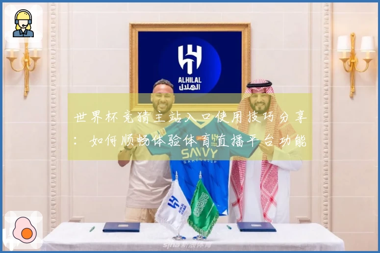 世界杯竞猜主站入口使用技巧分享：如何顺畅体验体育直播平台功能