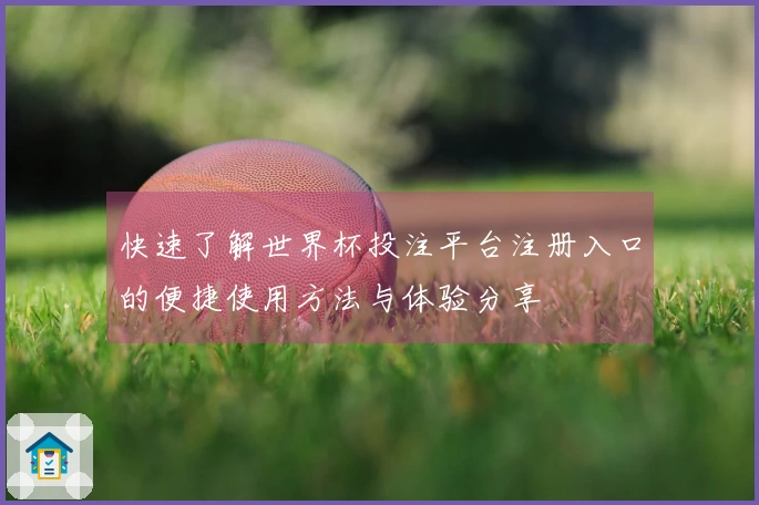 快速了解世界杯投注平台注册入口的便捷使用方法与体验分享