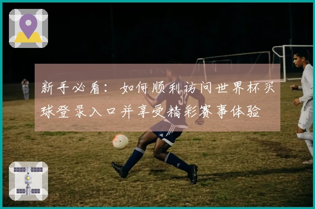 新手必看：如何顺利访问世界杯买球登录入口并享受精彩赛事体验