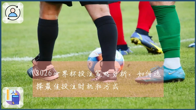 2026世界杯投注策略分析,如何选择最佳投注时机和方式