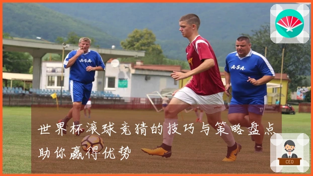 世界杯滚球竞猜的技巧与策略盘点助你赢得优势