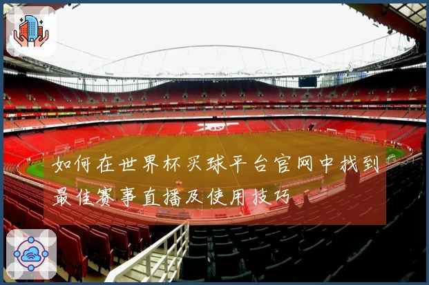如何在世界杯买球平台官网中找到最佳赛事直播及使用技巧