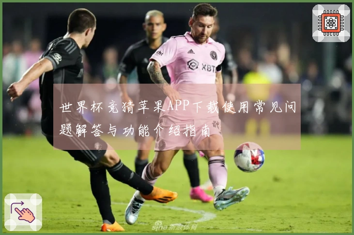 世界杯竞猜苹果APP下载使用常见问题解答与功能介绍指南